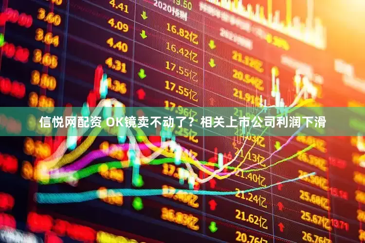 信悦网配资 OK镜卖不动了？相关上市公司利润下滑