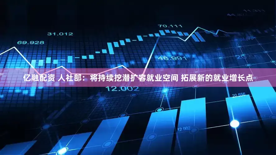 亿融配资 人社部：将持续挖潜扩容就业空间 拓展新的就业增长点