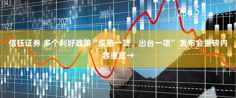 信钰证券 多个利好政策“成熟一项、出台一项” 发布会重磅内容速览→
