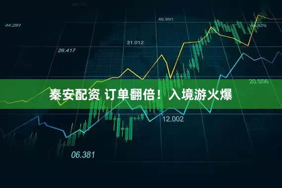 秦安配资 订单翻倍！入境游火爆