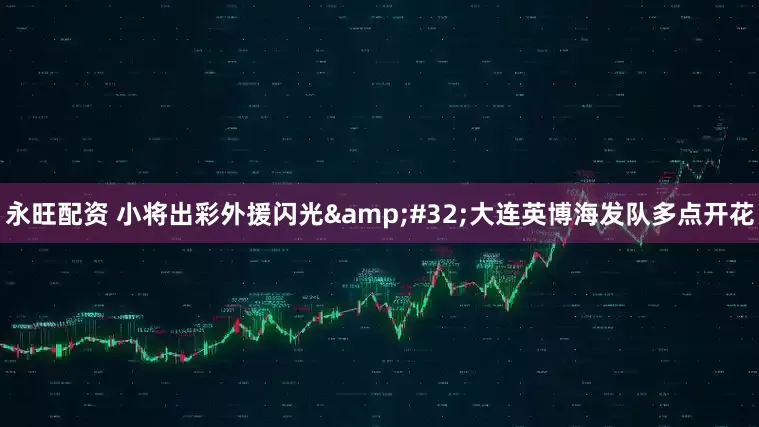 永旺配资 小将出彩外援闪光&#32;大连英博海发队多点开花