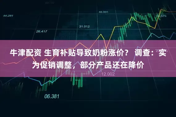 牛津配资 生育补贴导致奶粉涨价？ 调查：实为促销调整，部分产品还在降价