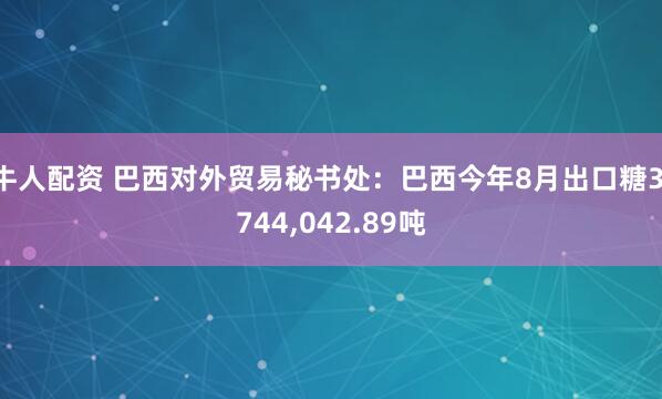 牛人配资 巴西对外贸易秘书处：巴西今年8月出口糖3,744,042.89吨
