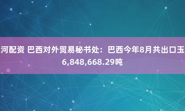 银河配资 巴西对外贸易秘书处：巴西今年8月共出口玉米6,848,668.29吨