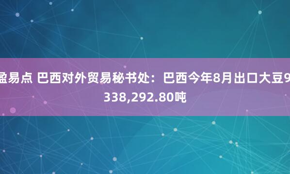 盈易点 巴西对外贸易秘书处：巴西今年8月出口大豆9,338,292.80吨