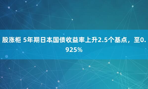 股涨柜 5年期日本国债收益率上升2.5个基点，至0.925%