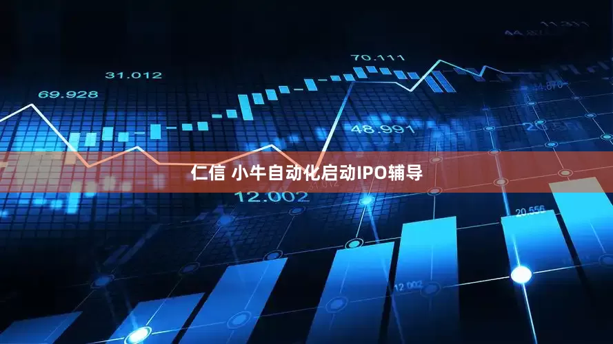 仁信 小牛自动化启动IPO辅导
